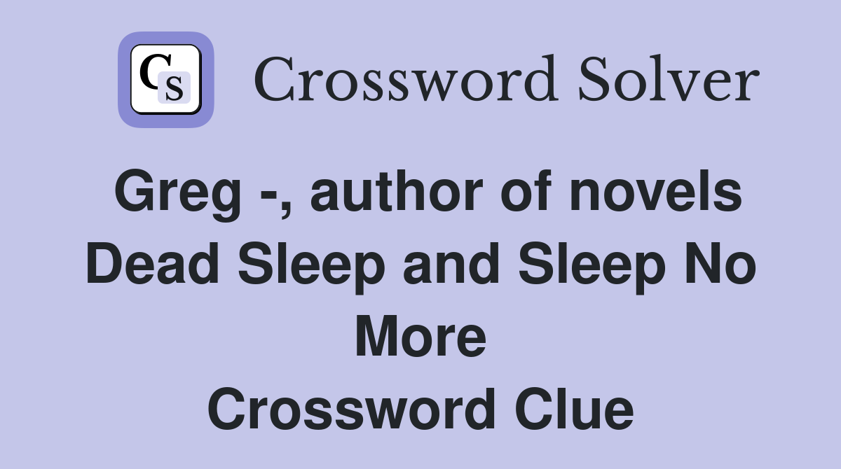 Greg , author of novels Dead Sleep and Sleep No More Crossword Clue
